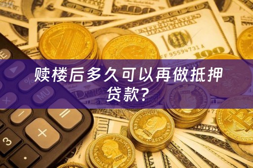  赎楼后多久可以再做抵押贷款？