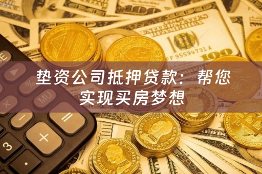  垫资公司抵押贷款：帮您实现买房梦想