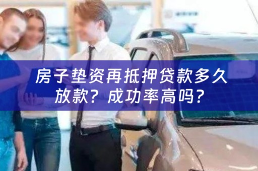  房子垫资再抵押贷款多久放款？成功率高吗？