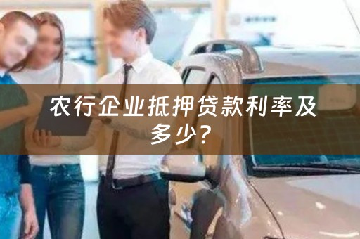  农行企业抵押贷款利率及多少？