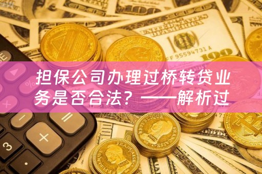  担保公司办理过桥转贷业务是否合法？——解析过桥转贷业务及其合法性