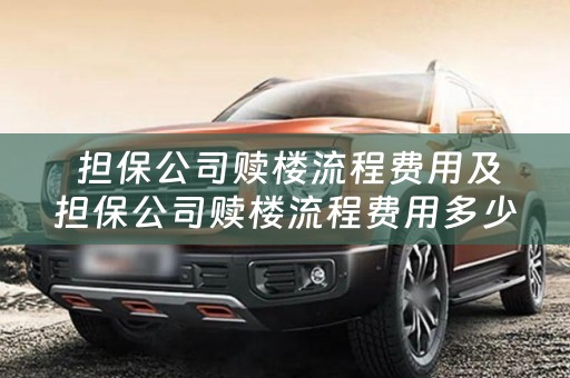  担保公司赎楼流程费用及担保公司赎楼流程费用多少