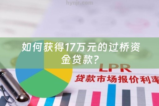  如何获得17万元的过桥资金贷款？