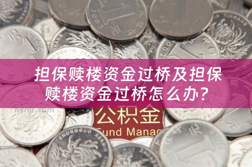  担保赎楼资金过桥及担保赎楼资金过桥怎么办？