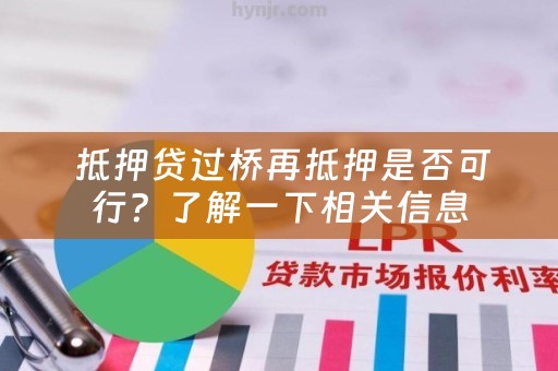  抵押贷过桥再抵押是否可行？了解一下相关信息