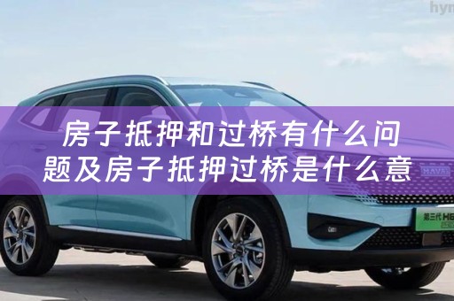  房子抵押和过桥有什么问题及房子抵押过桥是什么意思
