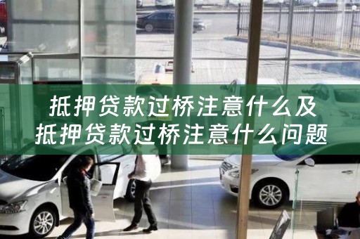  抵押贷款过桥注意什么及抵押贷款过桥注意什么问题？