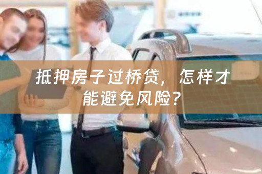  抵押房子过桥贷，怎样才能避免风险？