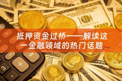  抵押资金过桥——解读这一金融领域的热门话题