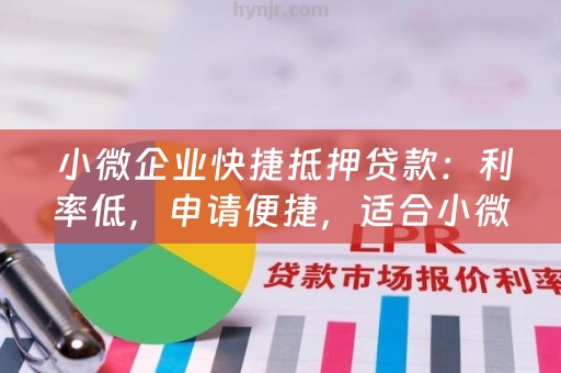  小微企业快捷抵押贷款：利率低，申请便捷，适合小微企业发展