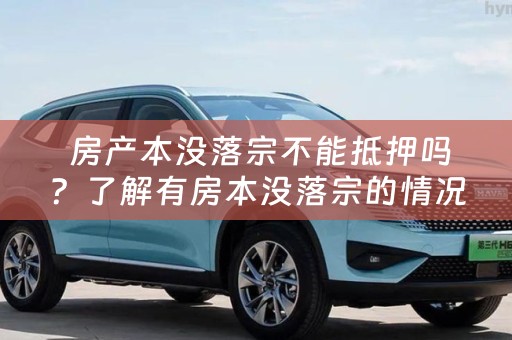  房产本没落宗不能抵押吗？了解有房本没落宗的情况