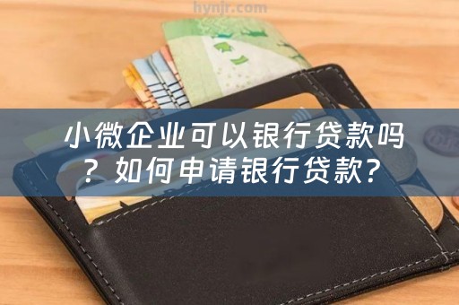  小微企业可以银行贷款吗？如何申请银行贷款？