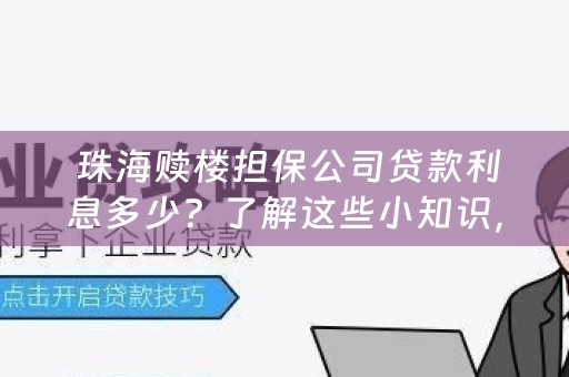  珠海赎楼担保公司贷款利息多少？了解这些小知识，让您更明智地选择贷款方案！