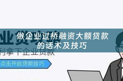  做企业过桥融资大额贷款的话术及技巧