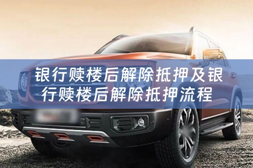  银行赎楼后解除抵押及银行赎楼后解除抵押流程