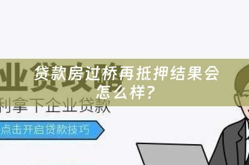  贷款房过桥再抵押结果会怎么样？