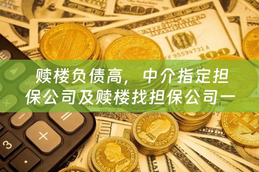  赎楼负债高，中介指定担保公司及赎楼找担保公司一般要出多少钱