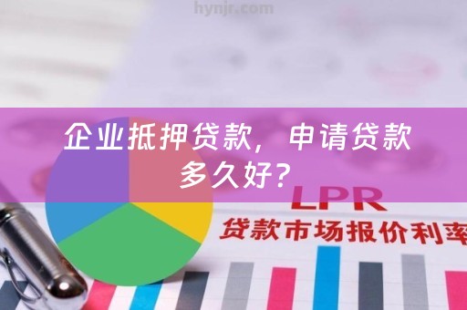  企业抵押贷款，申请贷款多久好？