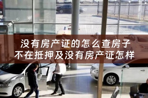  没有房产证的怎么查房子不在抵押及没有房产证怎样查房子写谁的名字？