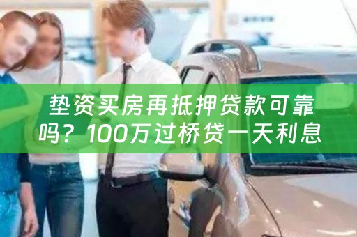  垫资买房再抵押贷款可靠吗？100万过桥贷一天利息？