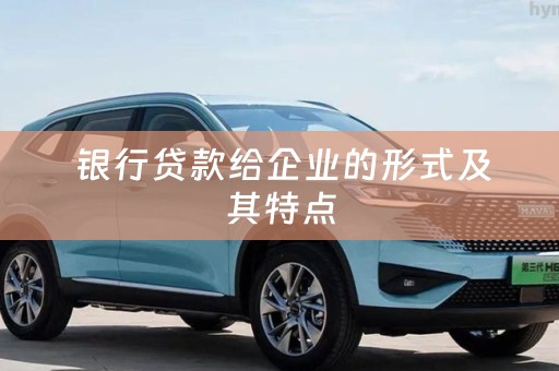 银行贷款给企业的形式及其特点