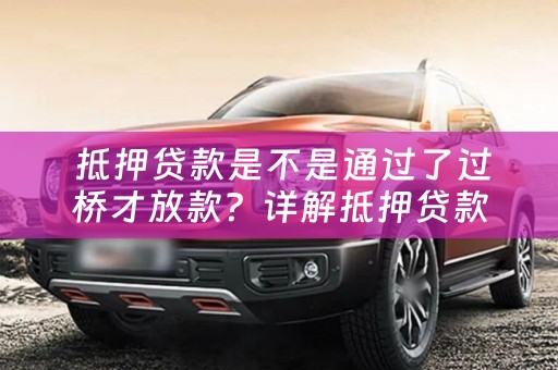  抵押贷款是不是通过了过桥才放款？详解抵押贷款的放款流程