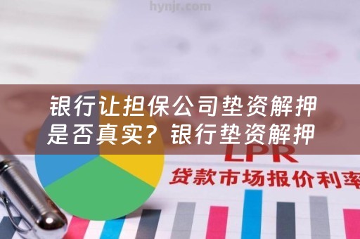  银行让担保公司垫资解押是否真实？银行垫资解押的流程是怎样的？