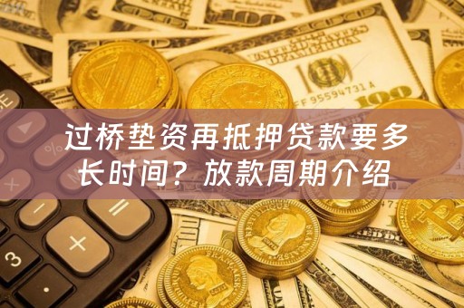  过桥垫资再抵押贷款要多长时间？放款周期介绍