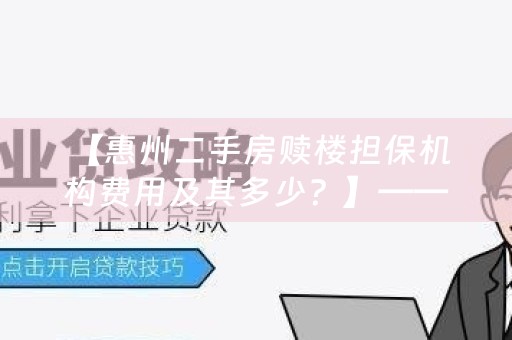  【惠州二手房赎楼担保机构费用及其多少？】——惠州金融小知识