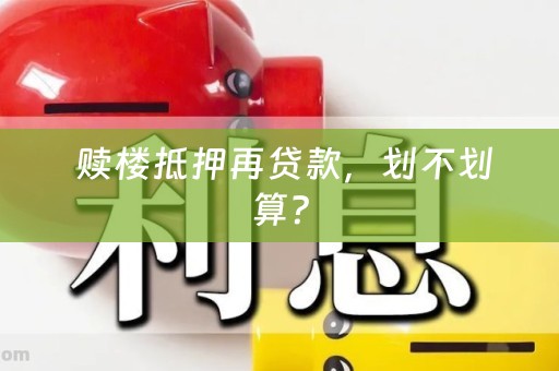  赎楼抵押再贷款，划不划算？