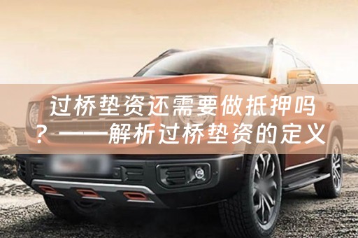  过桥垫资还需要做抵押吗？——解析过桥垫资的定义与抵押要求