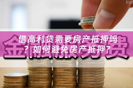  借高利贷需要房产抵押吗？如何避免房产抵押？