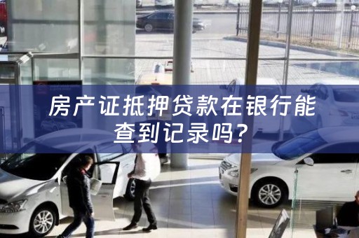  房产证抵押贷款在银行能查到记录吗？