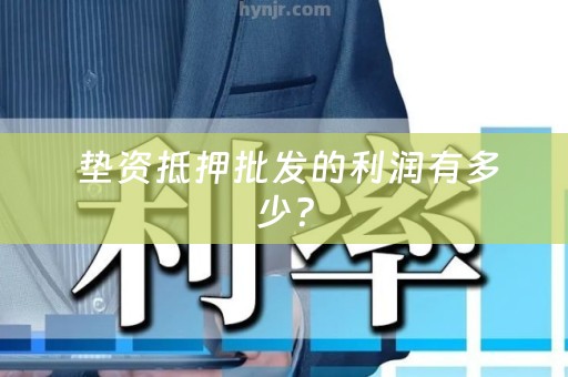  垫资抵押批发的利润有多少？