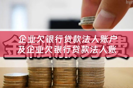  企业欠银行贷款法人账户及企业欠银行贷款法人账户会冻结吗