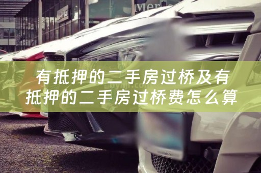  有抵押的二手房过桥及有抵押的二手房过桥费怎么算？