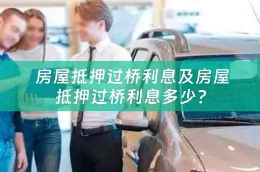  房屋抵押过桥利息及房屋抵押过桥利息多少？