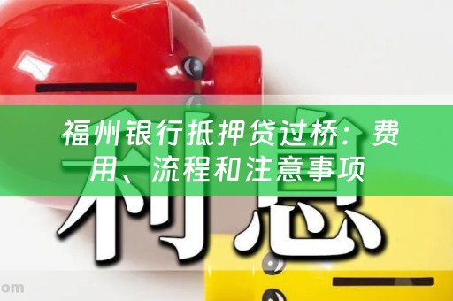  福州银行抵押贷过桥：费用、流程和注意事项