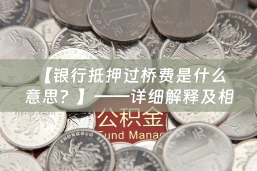  【银行抵押过桥费是什么意思？】——详细解释及相关知识解析