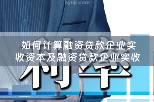  如何计算融资贷款企业实收资本及融资贷款企业实收资本的重要性