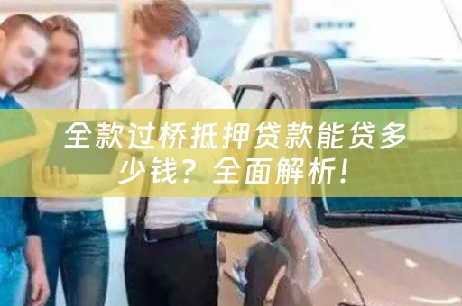  全款过桥抵押贷款能贷多少钱？全面解析！
