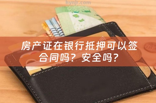  房产证在银行抵押可以签合同吗？安全吗？