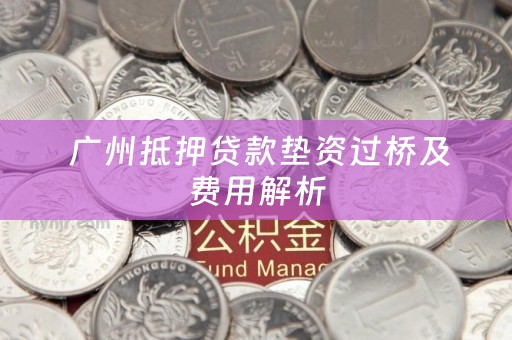  广州抵押贷款垫资过桥及费用解析