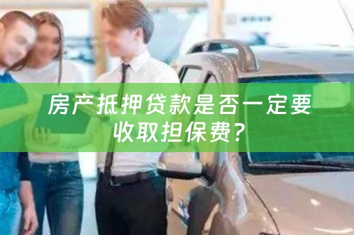  房产抵押贷款是否一定要收取担保费？