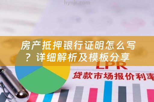  房产抵押银行证明怎么写？详细解析及模板分享