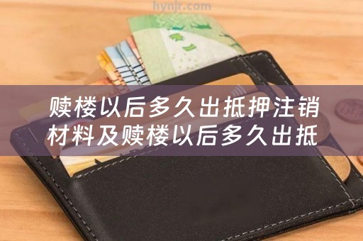  赎楼以后多久出抵押注销材料及赎楼以后多久出抵押注销材料呢