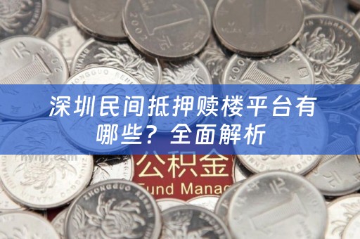  深圳民间抵押赎楼平台有哪些？全面解析