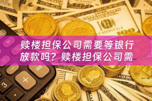  赎楼担保公司需要等银行放款吗？赎楼担保公司需要等银行放款吗多久？