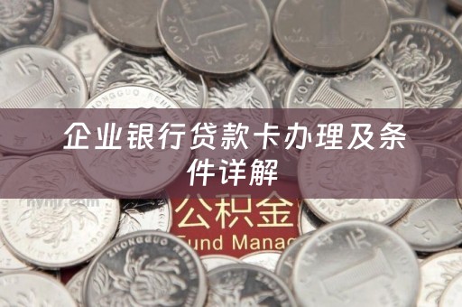  企业银行贷款卡办理及条件详解