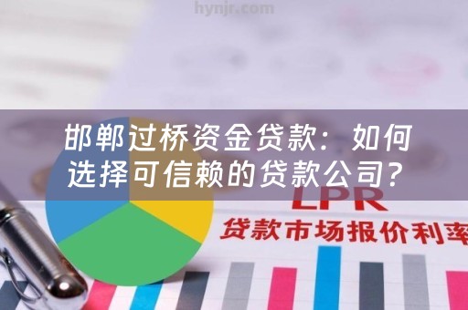  邯郸过桥资金贷款：如何选择可信赖的贷款公司？